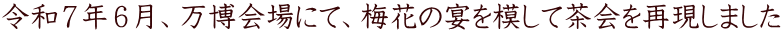 令和７年６月、万博会場にて、梅花の宴を模して茶会を再現しました